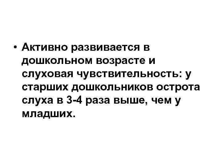  • Активно развивается в дошкольном возрасте и слуховая чувствительность: у старших дошкольников острота