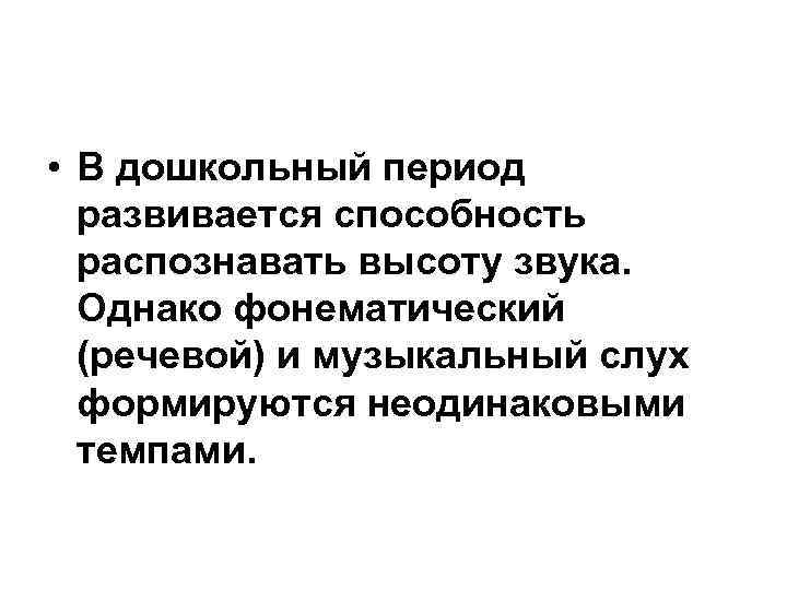  • В дошкольный период развивается способность распознавать высоту звука. Однако фонематический (речевой) и