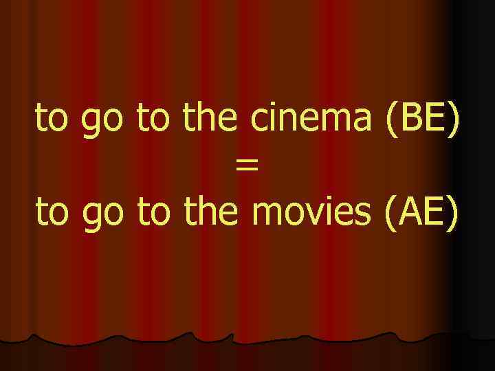 to go to the cinema (BE) = to go to the movies (AE) 