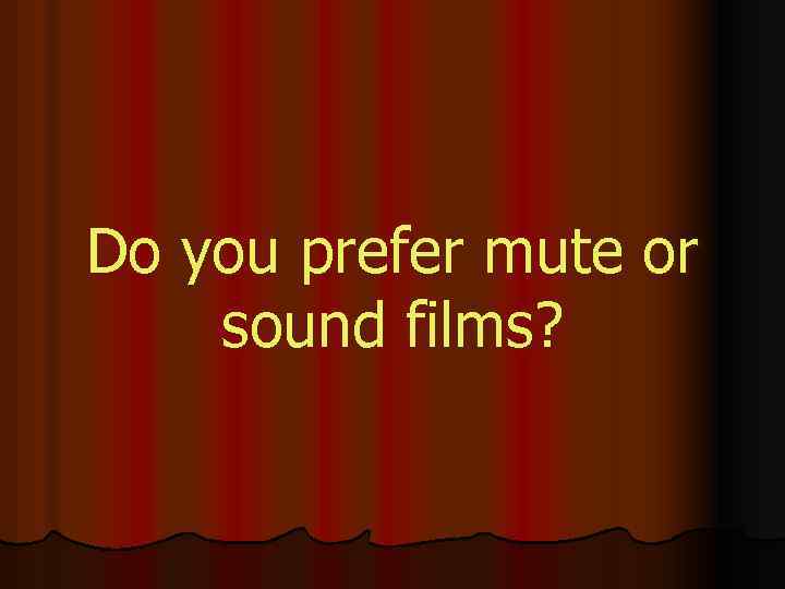 Do you prefer mute or sound films? 