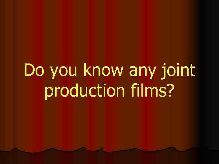 Do you know any joint production films? 