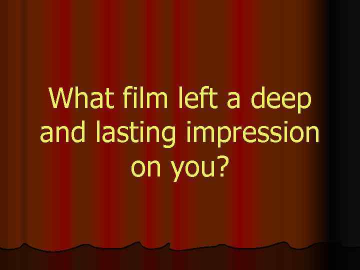 What film left a deep and lasting impression on you? 