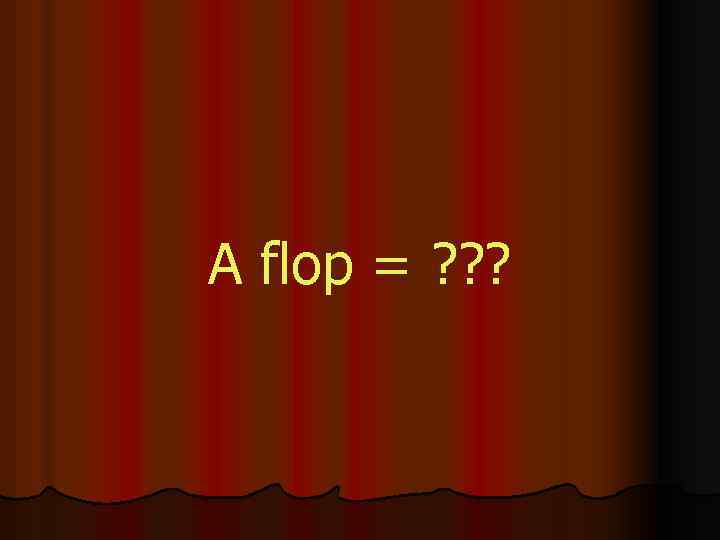 A flop = ? ? ? 
