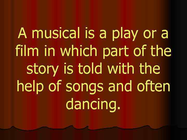 A musical is a play or a film in which part of the story