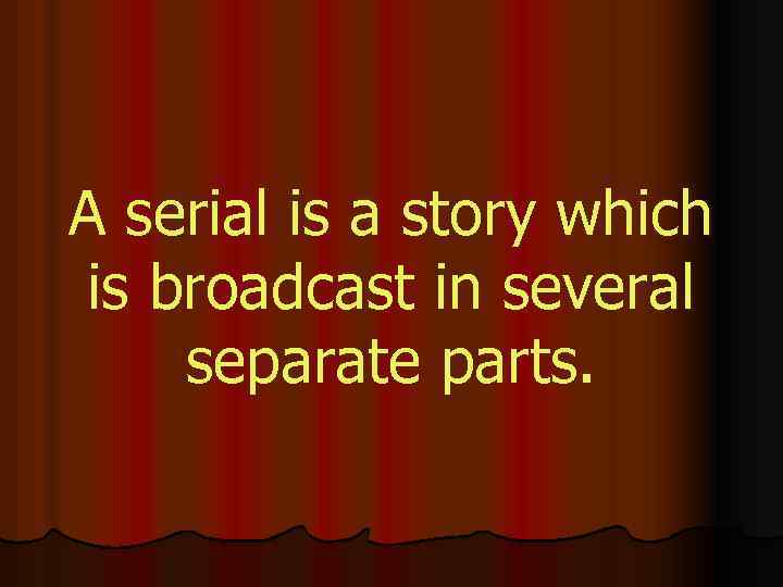 A serial is a story which is broadcast in several separate parts. 