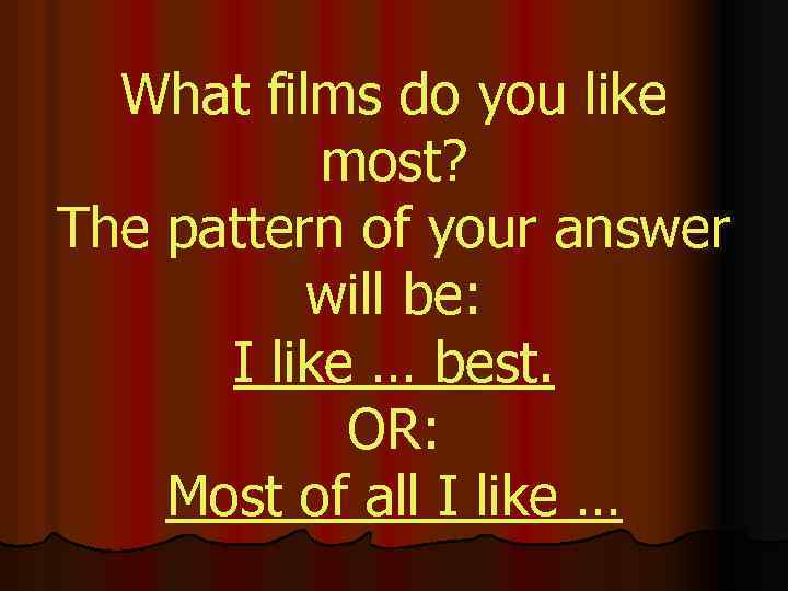 What films do you like most? The pattern of your answer will be: I
