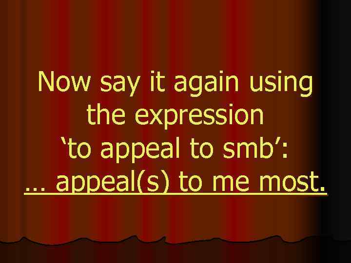 Now say it again using the expression ‘to appeal to smb’: … appeal(s) to