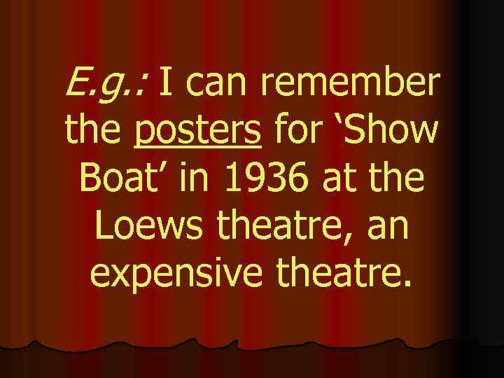E. g. : I can remember the posters for ‘Show Boat’ in 1936 at