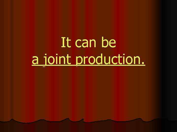 It can be a joint production. 