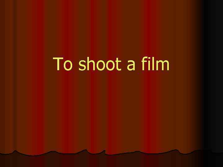 To shoot a film 