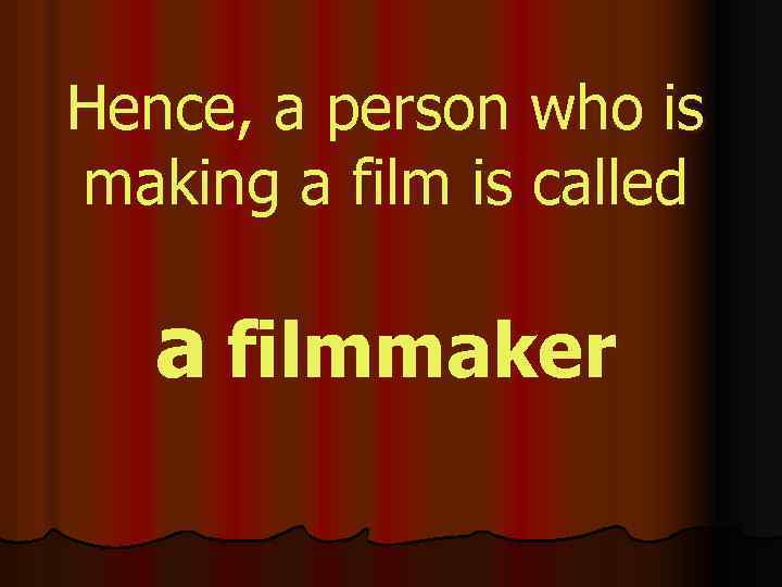 Hence, a person who is making a film is called a filmmaker 
