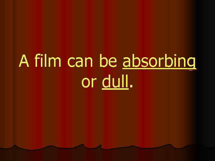 A film can be absorbing or dull. 