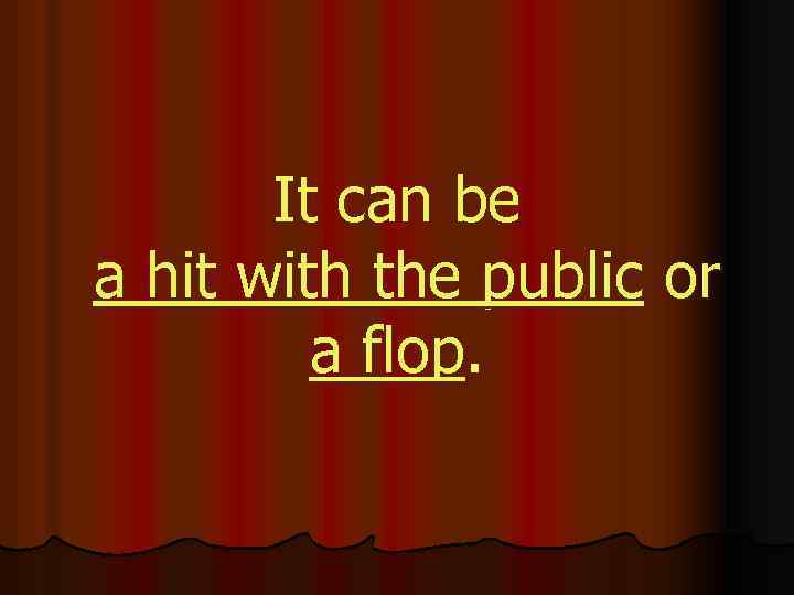 It can be a hit with the public or a flop. 