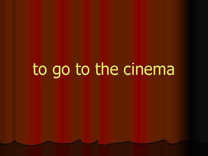 to go to the cinema 