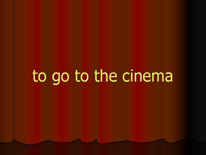 to go to the cinema 
