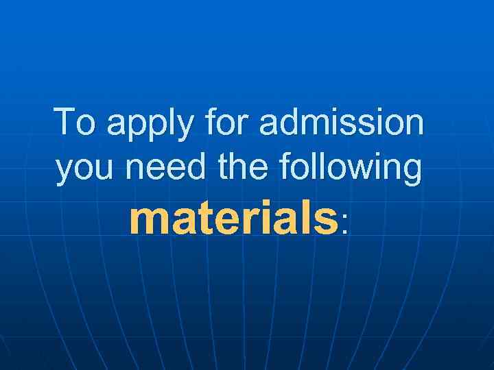 To apply for admission you need the following materials: 