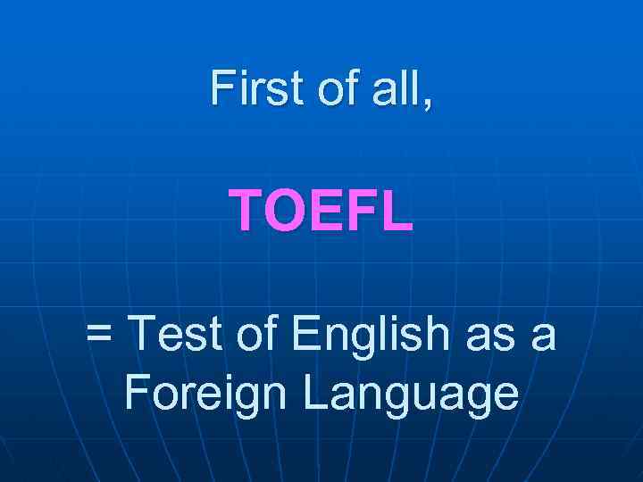 First of all, TOEFL = Test of English as a Foreign Language 