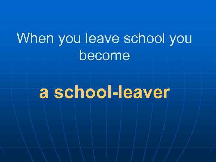 When you leave school you become a school-leaver 