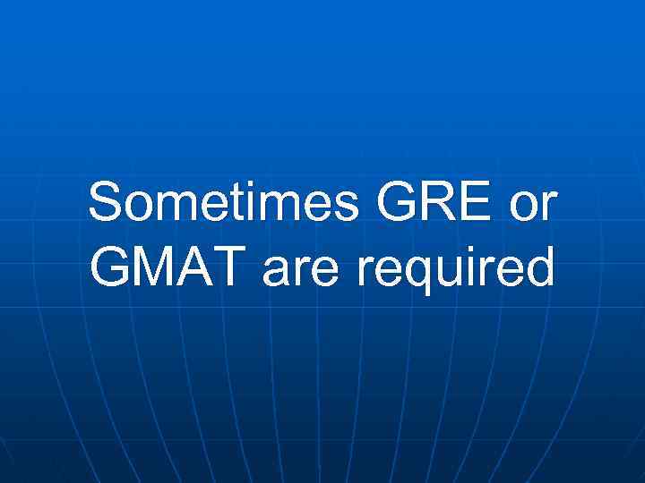 Sometimes GRE or GMAT are required 