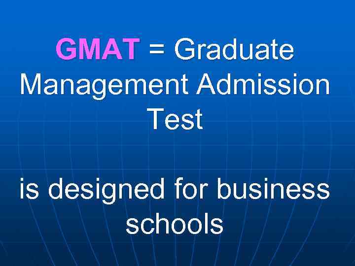 GMAT = Graduate Management Admission Test is designed for business schools 