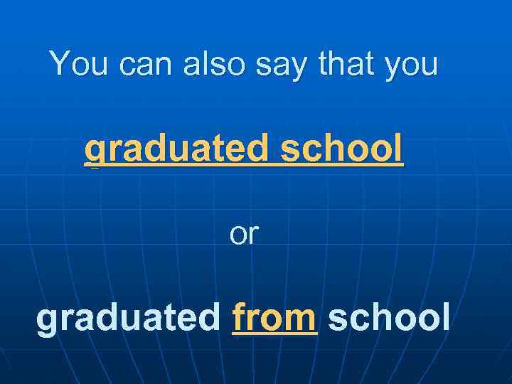 You can also say that you graduated school or graduated from school 