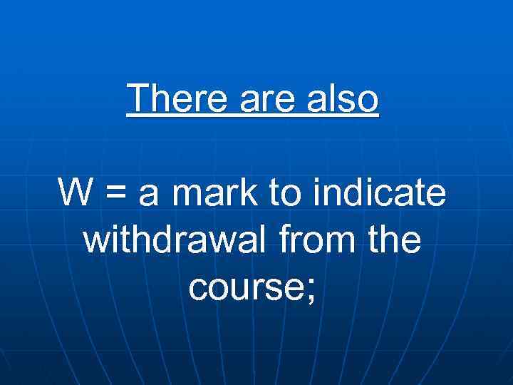 There also W = a mark to indicate withdrawal from the course; 