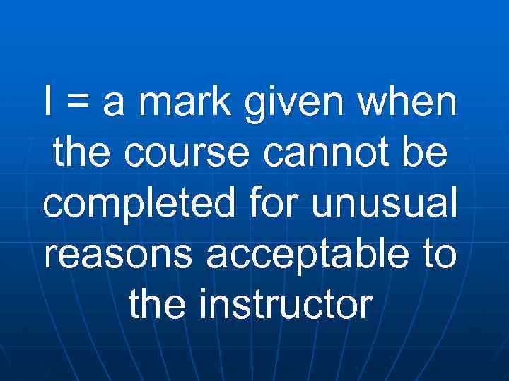 I = a mark given when the course cannot be completed for unusual reasons