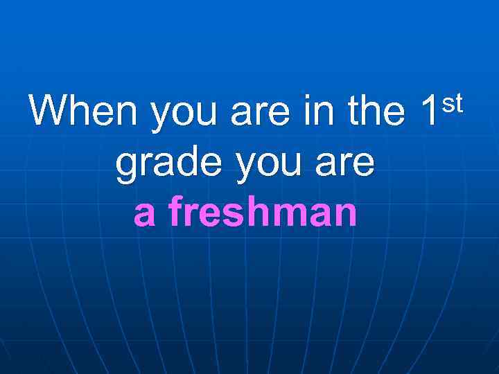 When you are in the grade you are a freshman st 1 