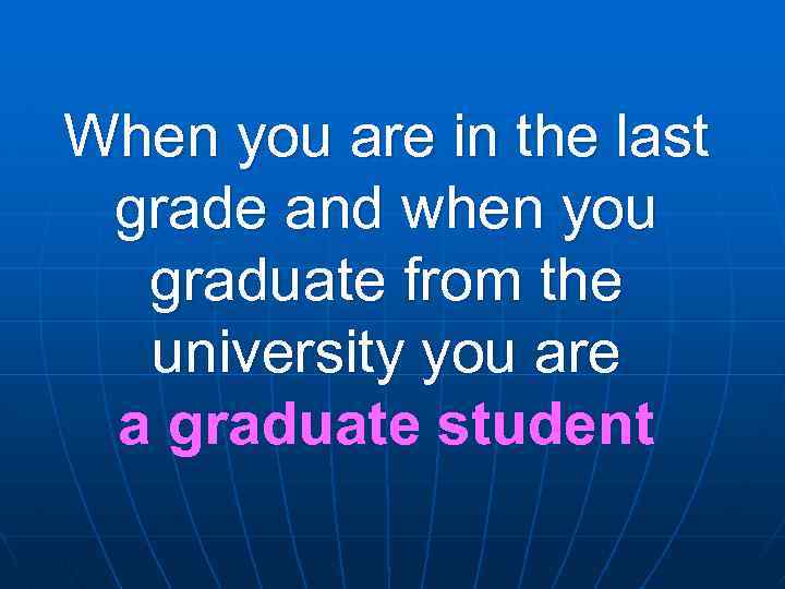 When you are in the last grade and when you graduate from the university