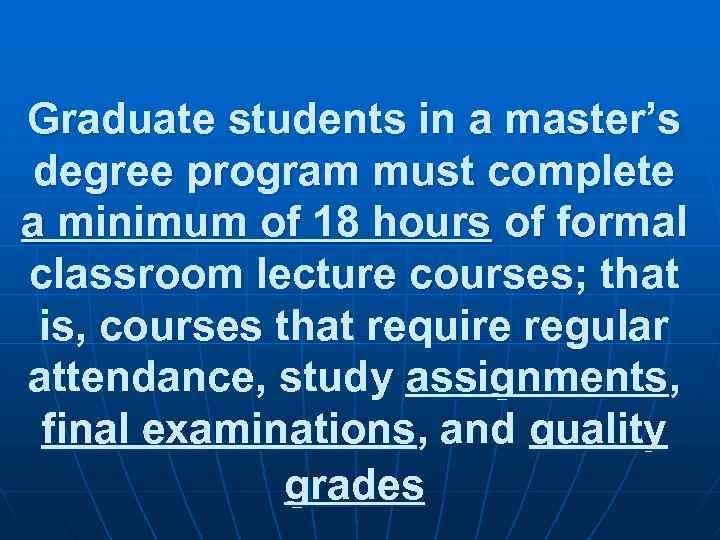 Graduate students in a master’s degree program must complete a minimum of 18 hours