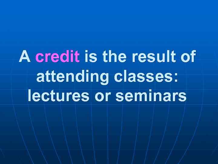 A credit is the result of attending classes: lectures or seminars 