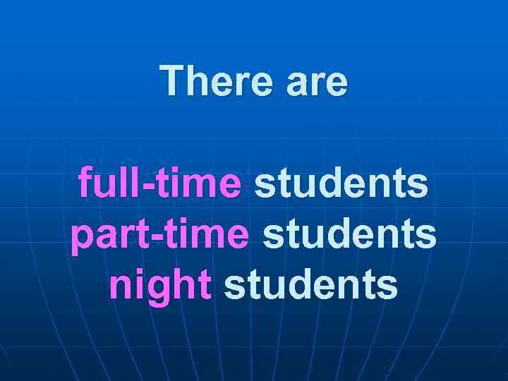 There are full-time students part-time students night students 