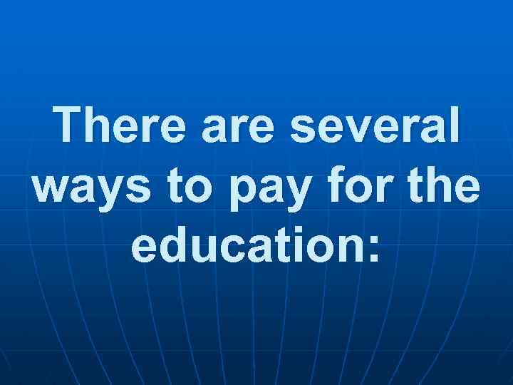 There are several ways to pay for the education: 
