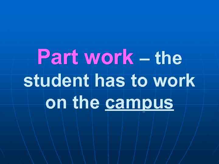 Part work – the student has to work on the campus 
