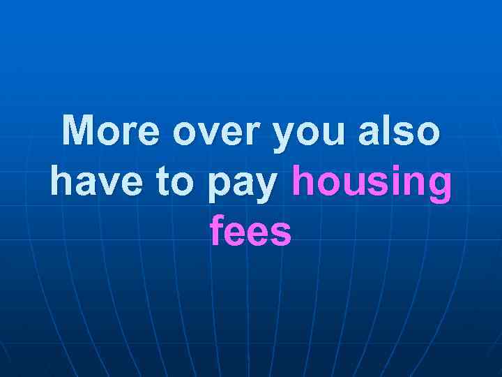 More over you also have to pay housing fees 