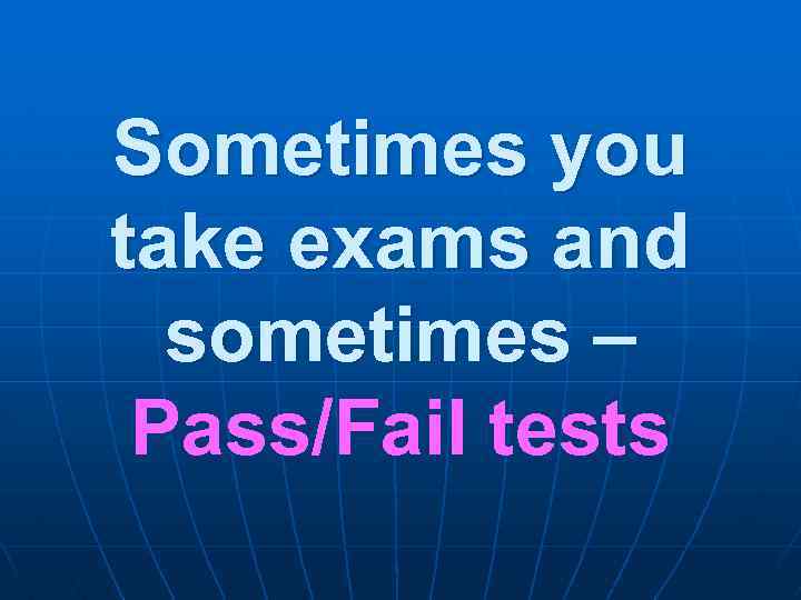 Sometimes you take exams and sometimes – Pass/Fail tests 