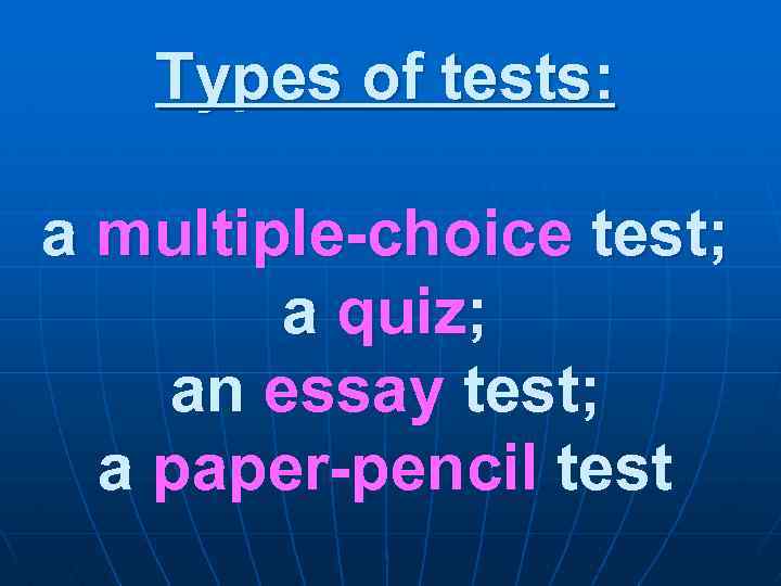 Types of tests: a multiple-choice test; a quiz; an essay test; a paper-pencil test