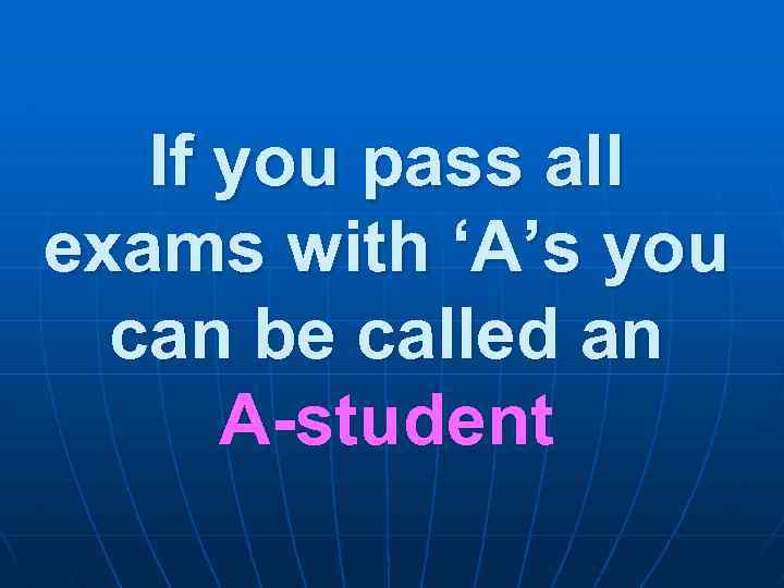 If you pass all exams with ‘A’s you can be called an A-student 
