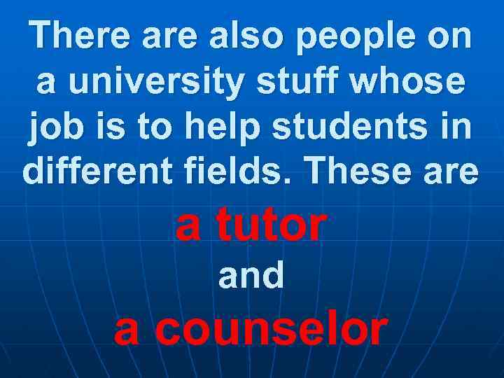There also people on a university stuff whose job is to help students in