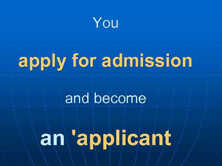 You apply for admission and become an 'applicant 
