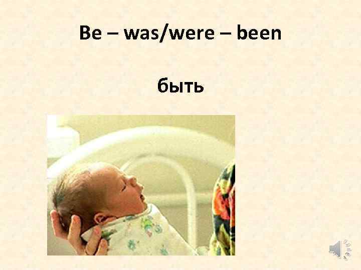 Be – was/were – been быть 