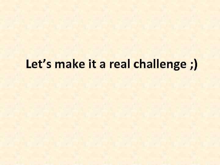 Let’s make it a real challenge ; ) 