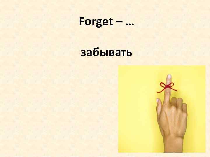 Forget – … забывать 