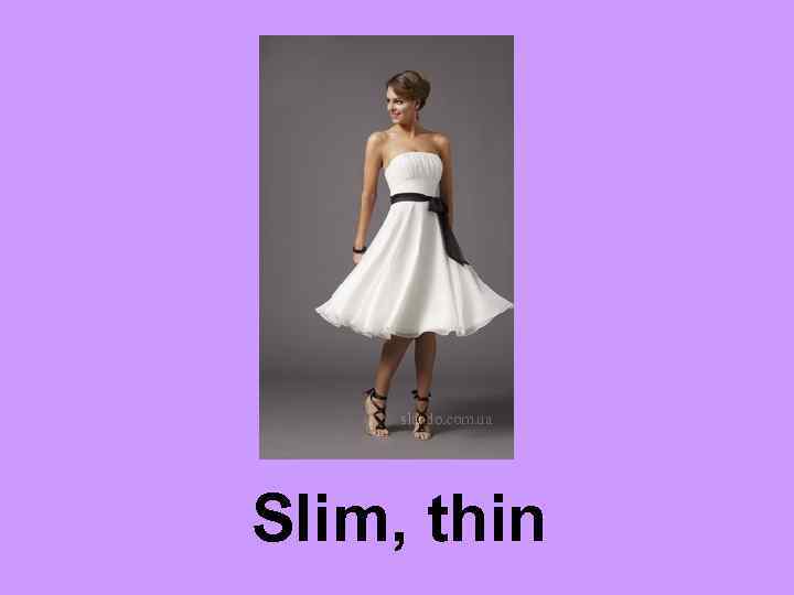 Slim, thin 