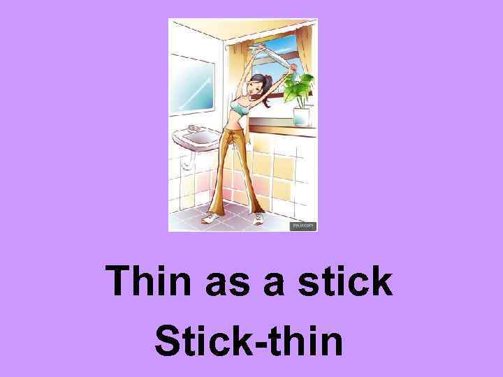 Thin as a stick Stick-thin 