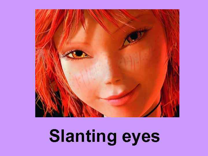 Slanting eyes 