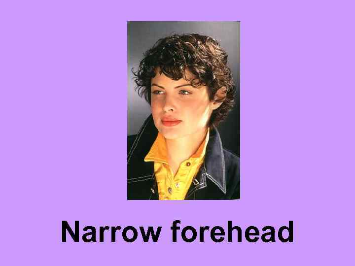 Narrow forehead 