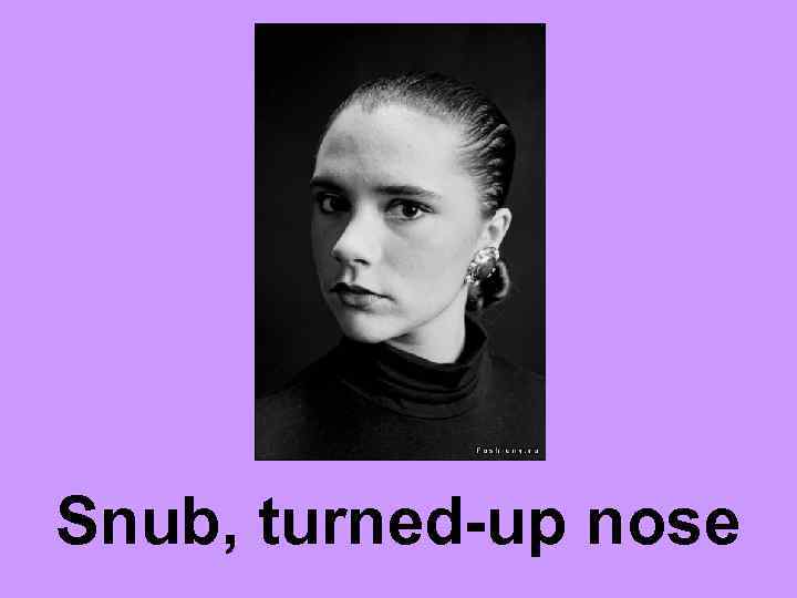 Snub, turned-up nose 