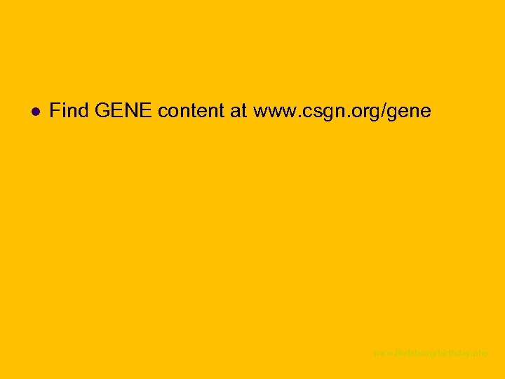 l Find GENE content at www. csgn. org/gene www. lifelab. org/birthday. php 