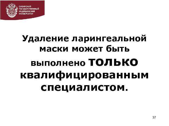 Удаление ларингеальной маски может быть выполнено только квалифицированным специалистом. 37 